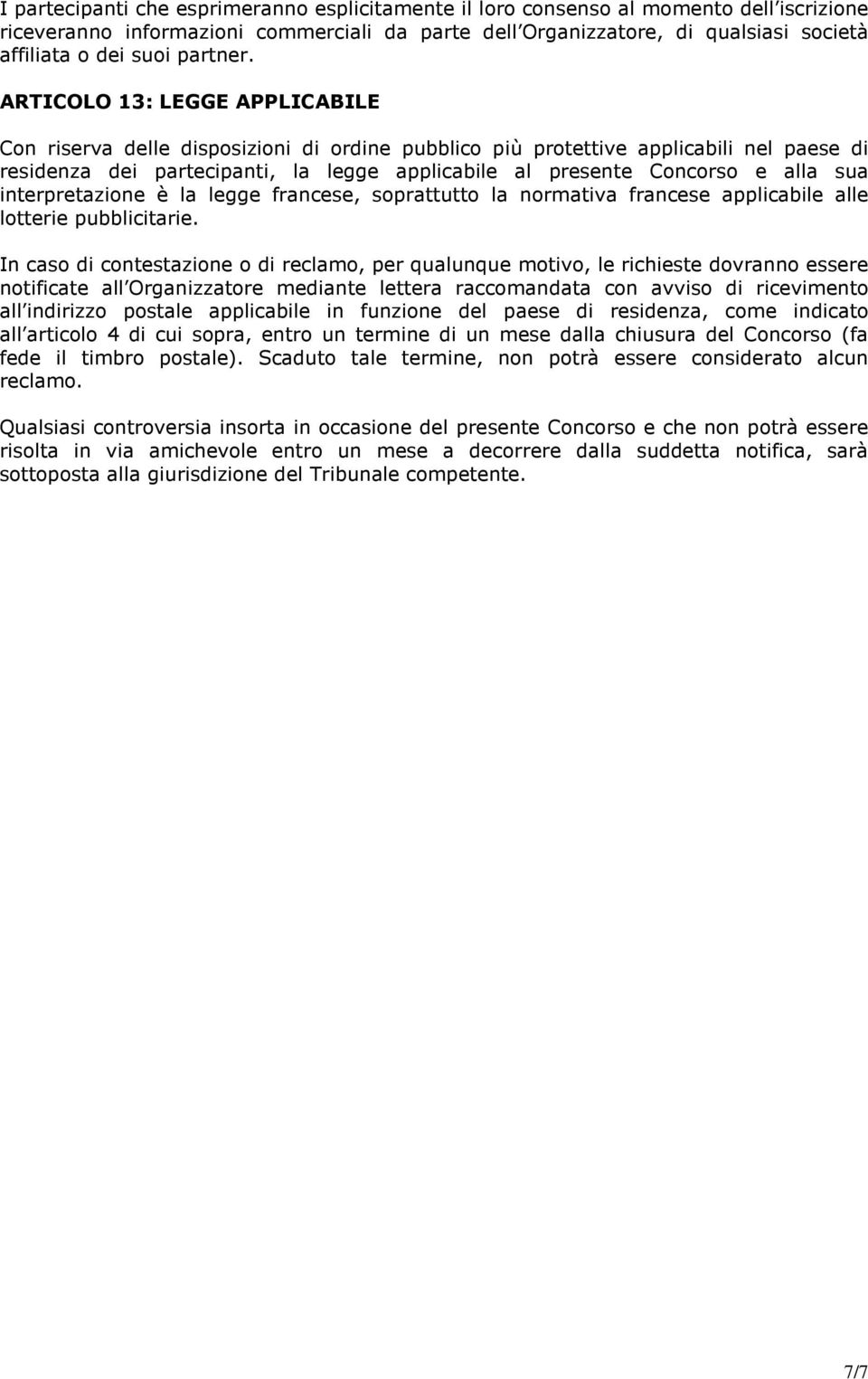 ARTICOLO 13: LEGGE APPLICABILE Con riserva delle disposizioni di ordine pubblico più protettive applicabili nel paese di residenza dei partecipanti, la legge applicabile al presente Concorso e alla