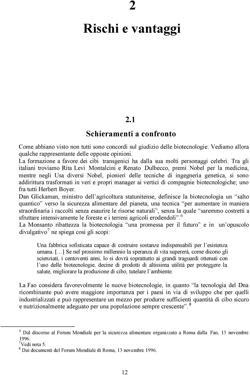 Tra gli italiani troviamo Rita Levi Montalcini e Renato Dulbecco, premi Nobel per la medicina, mentre negli Usa diversi Nobel, pionieri delle tecniche di ingegneria genetica, si sono addirittura