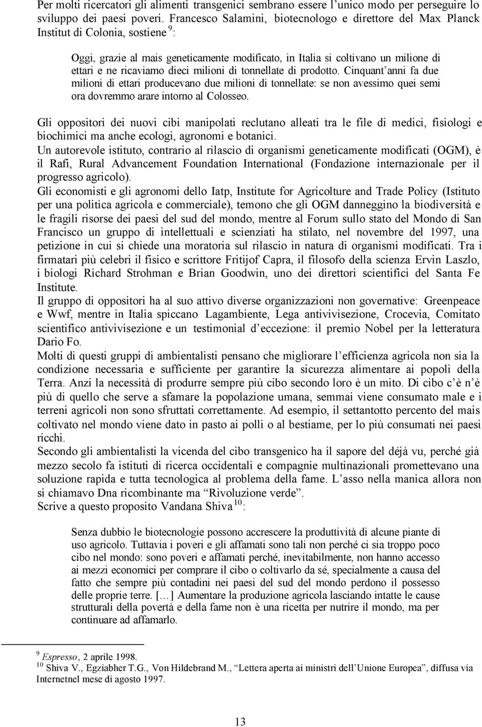 dieci milioni di tonnellate di prodotto. Cinquant anni fa due milioni di ettari producevano due milioni di tonnellate: se non avessimo quei semi ora dovremmo arare intorno al Colosseo.