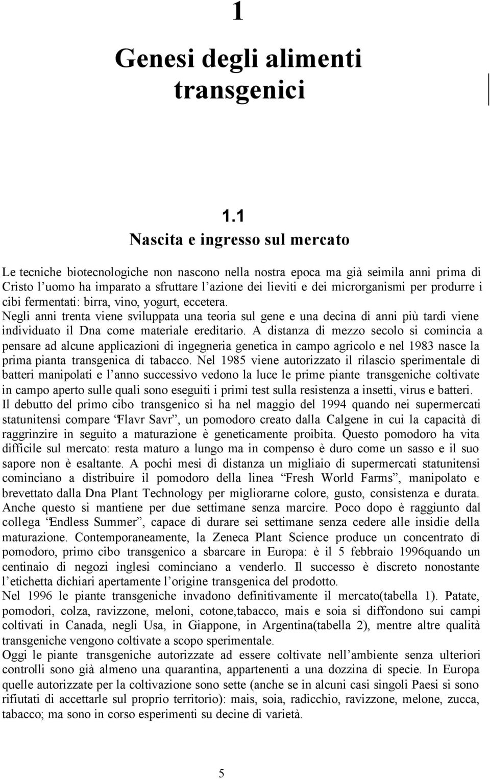 per produrre i cibi fermentati: birra, vino, yogurt, eccetera. Negli anni trenta viene sviluppata una teoria sul gene e una decina di anni più tardi viene individuato il Dna come materiale ereditario.