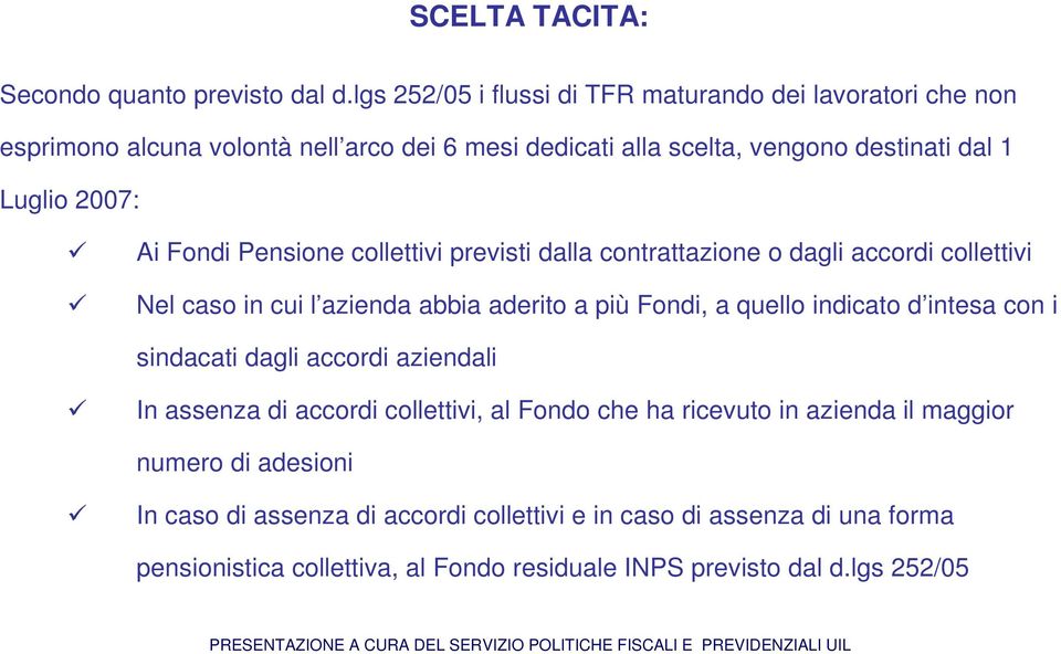 Ai Fondi Pensione collettivi previsti dalla contrattazione o dagli accordi collettivi Nel caso in cui l azienda abbia aderito a più Fondi, a quello indicato d intesa