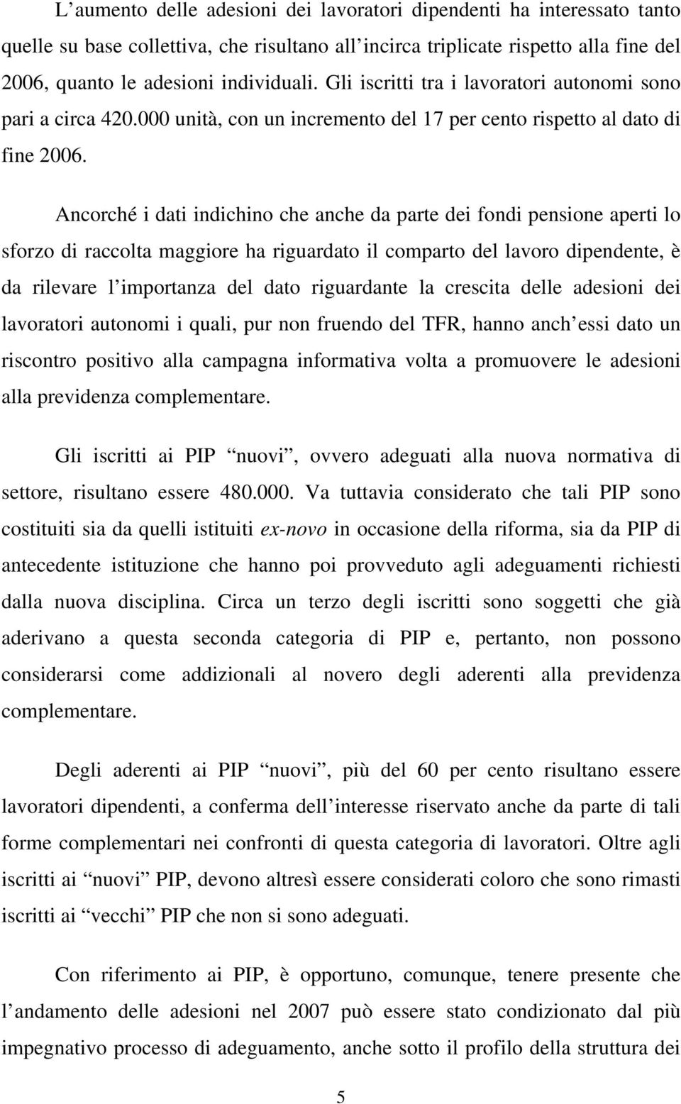 Ancorché i dati indichino che anche da parte dei fondi pensione aperti lo sforzo di raccolta maggiore ha riguardato il comparto del lavoro dipendente, è da rilevare l importanza del dato riguardante