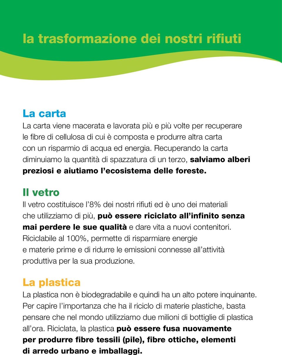 Il vetro Il vetro costituisce l 8% dei nostri rifiuti ed è uno dei materiali che utilizziamo di più, può essere riciclato all infinito senza mai perdere le sue qualità e dare vita a nuovi contenitori.