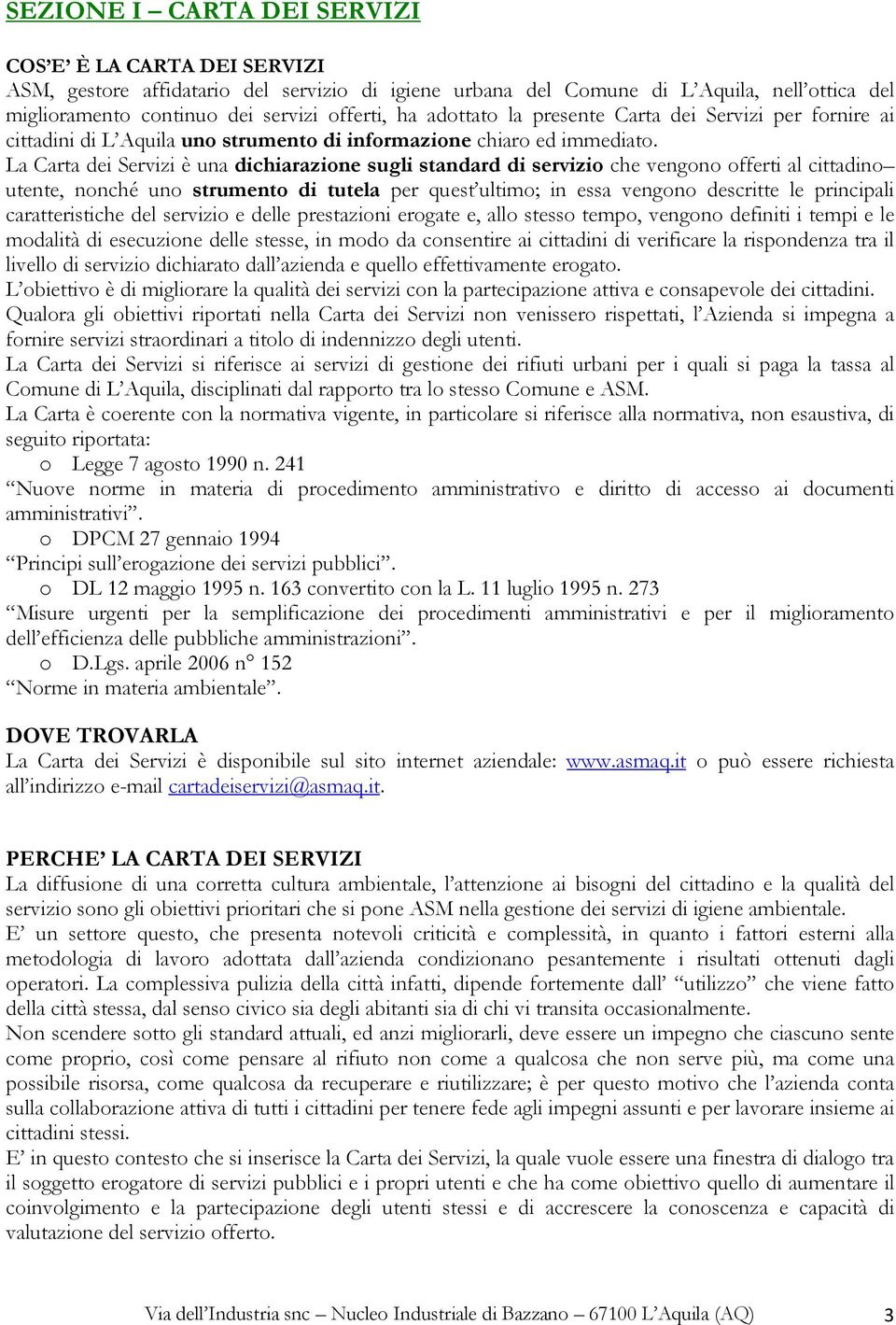 La Carta dei Servizi è una dichiarazione sugli standard di servizio che vengono offerti al cittadino utente, nonché uno strumento di tutela per quest ultimo; in essa vengono descritte le principali