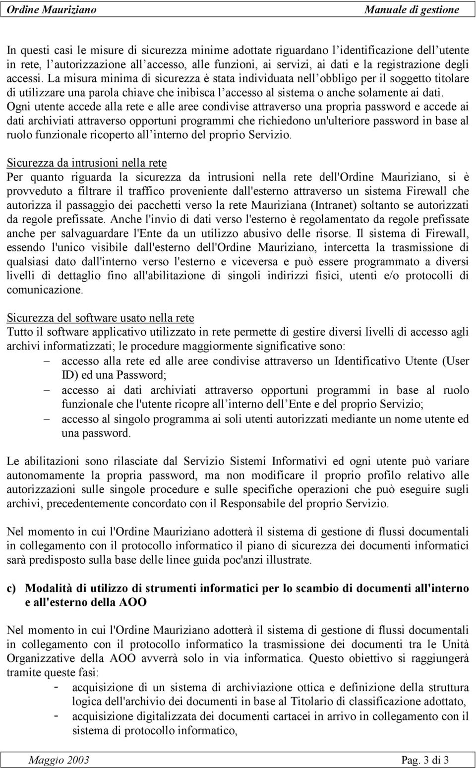 Ogni utente accede alla rete e alle aree condivise attraverso una propria password e accede ai dati archiviati attraverso opportuni programmi che richiedono un'ulteriore password in base al ruolo