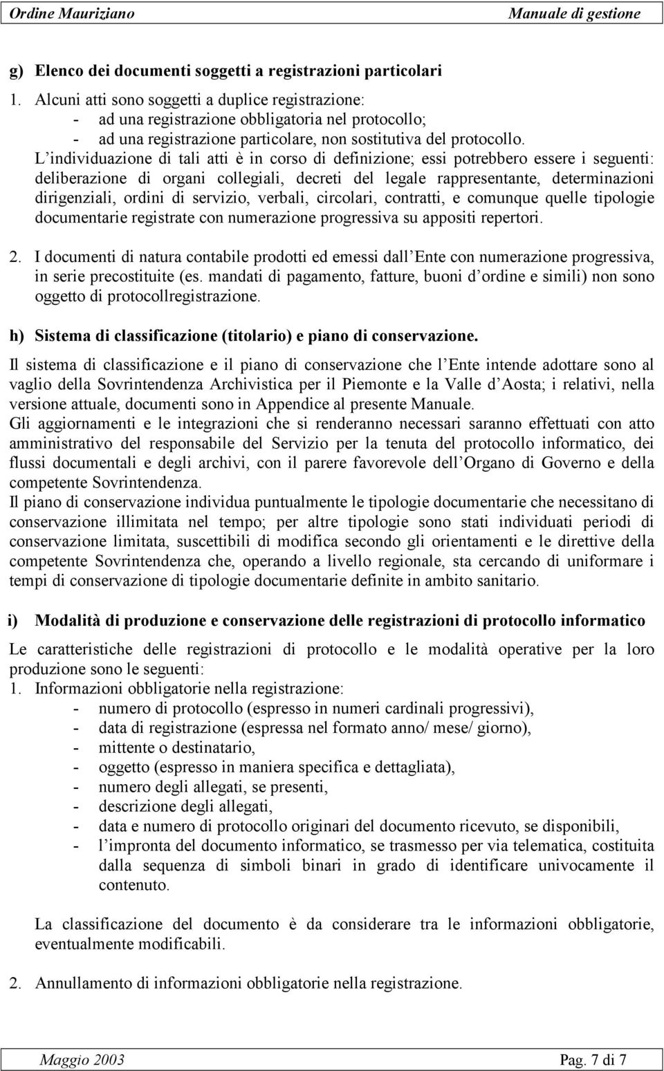 L individuazione di tali atti è in corso di definizione; essi potrebbero essere i seguenti: deliberazione di organi collegiali, decreti del legale rappresentante, determinazioni dirigenziali, ordini