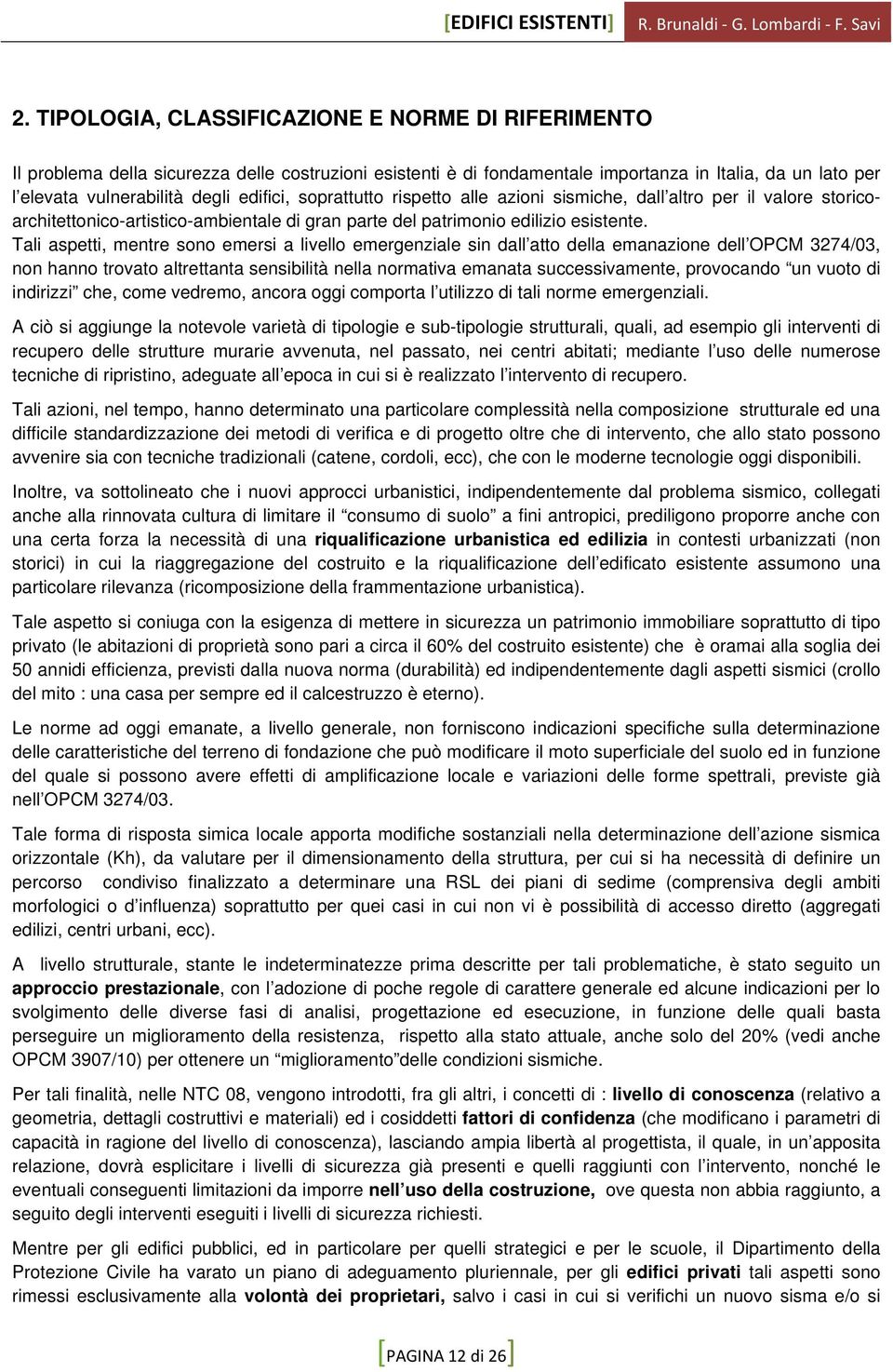 Tali aspetti, mentre sono emersi a livello emergenziale sin dall atto della emanazione dell OPCM 3274/03, non hanno trovato altrettanta sensibilità nella normativa emanata successivamente, provocando