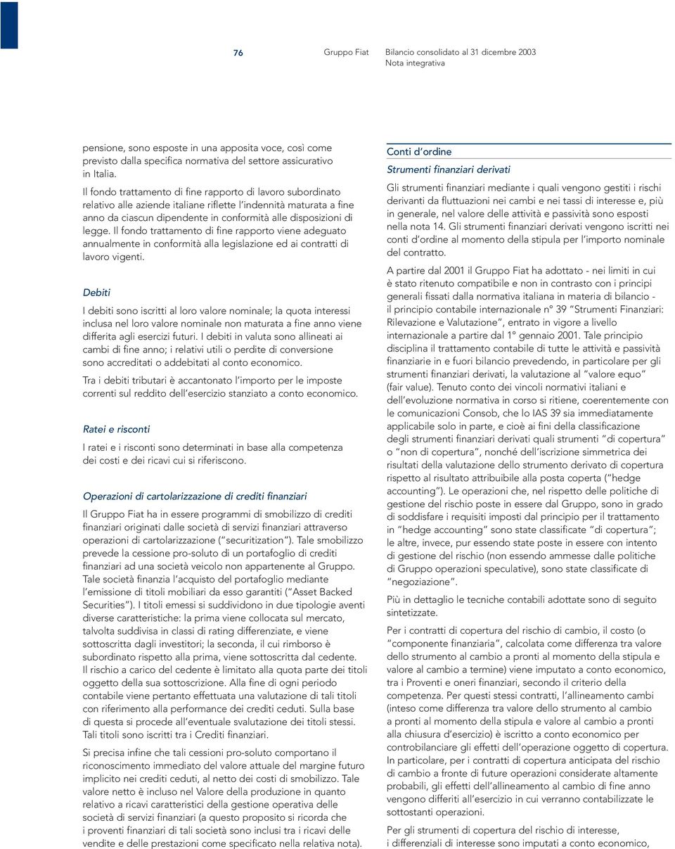 Il fondo trattamento di fine rapporto viene adeguato annualmente in conformità alla legislazione ed ai contratti di lavoro vigenti.