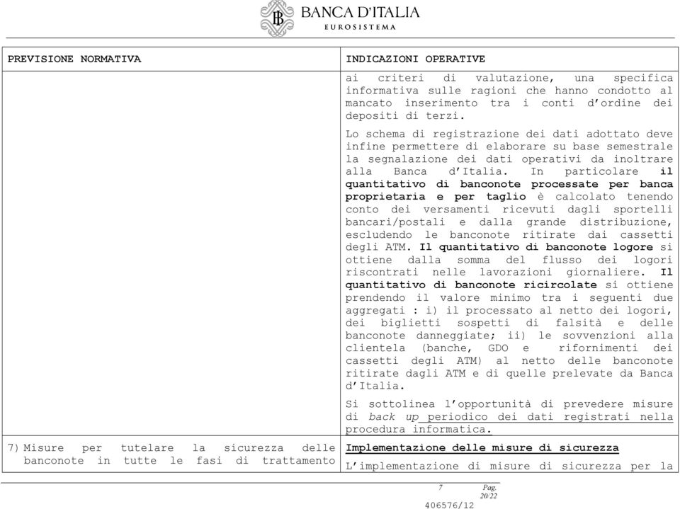 Lo schema di registrazione dei dati adottato deve infine permettere di elaborare su base semestrale la segnalazione dei dati operativi da inoltrare alla Banca d Italia.