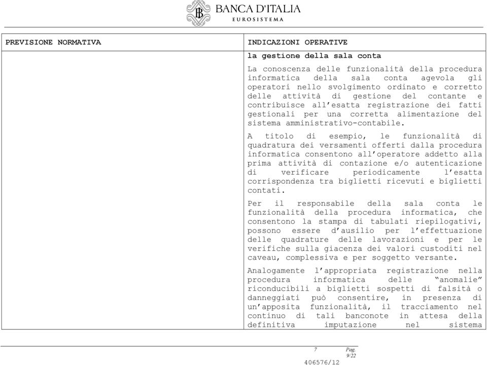 A titolo di esempio, le funzionalità di quadratura dei versamenti offerti dalla procedura informatica consentono all operatore addetto alla prima attività di contazione e/o autenticazione di