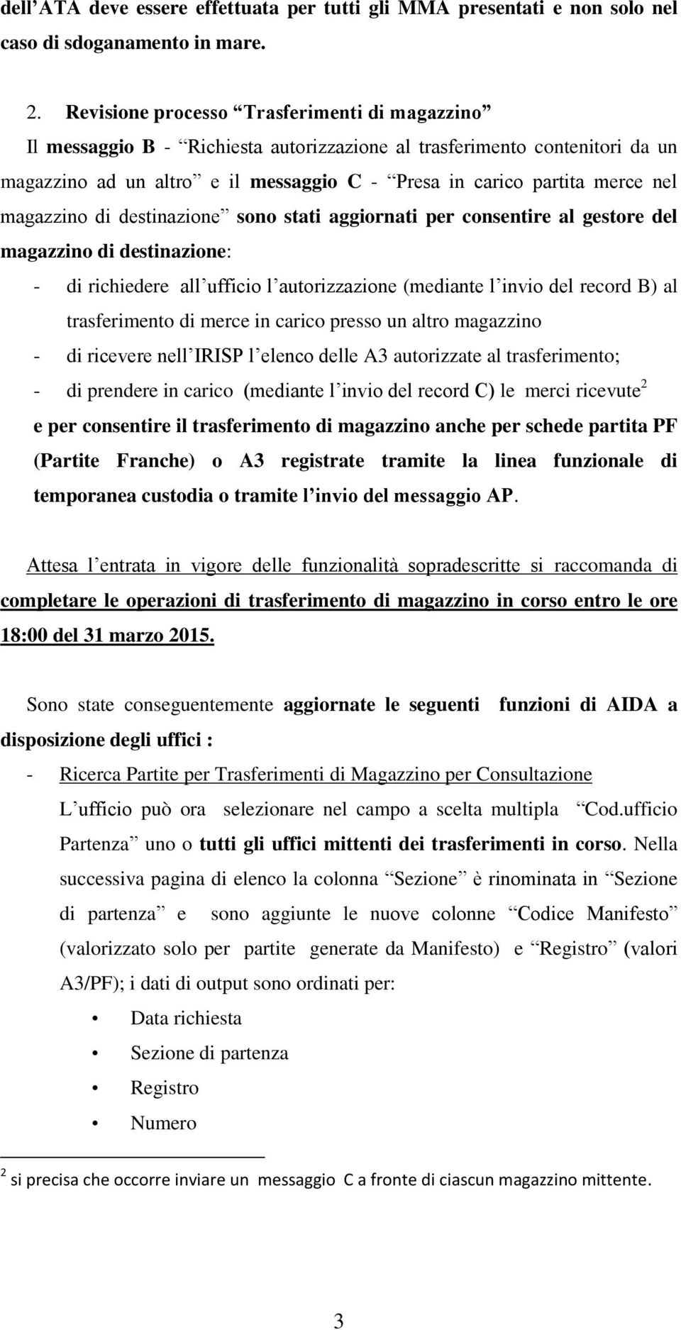 magazzino di destinazione sono stati aggiornati per consentire al gestore del magazzino di destinazione: - di richiedere all ufficio l autorizzazione (mediante l invio del record B) al trasferimento