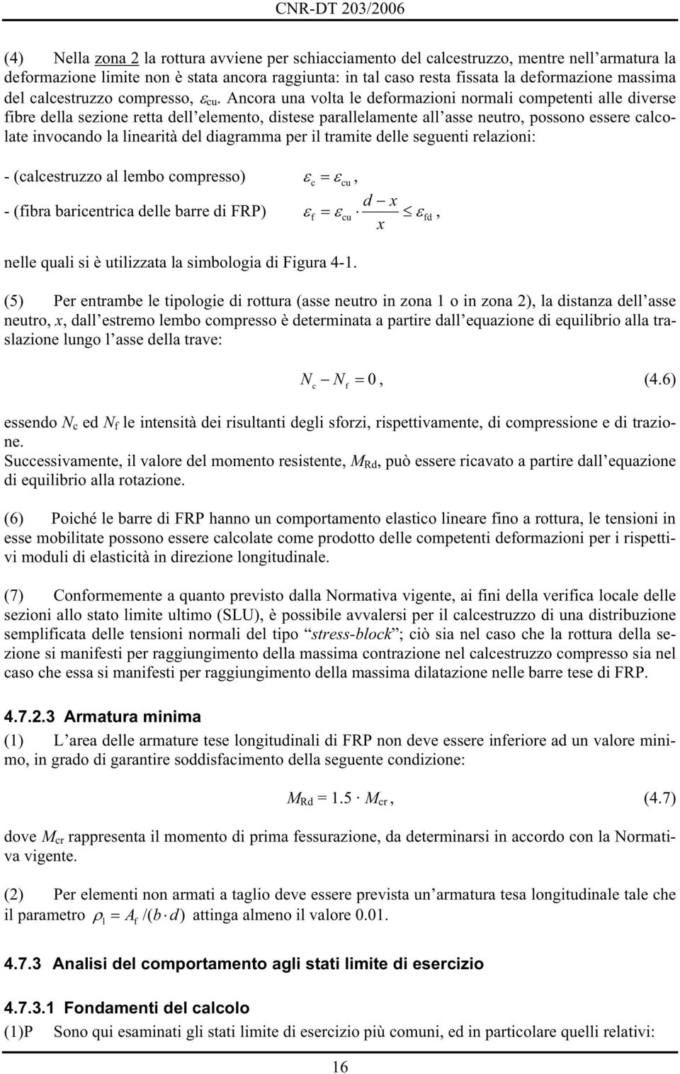 Ancora una volta le deformazioni normali competenti alle diverse fibre della sezione retta dell elemento, distese parallelamente all asse neutro, possono essere calcolate invocando la linearità del