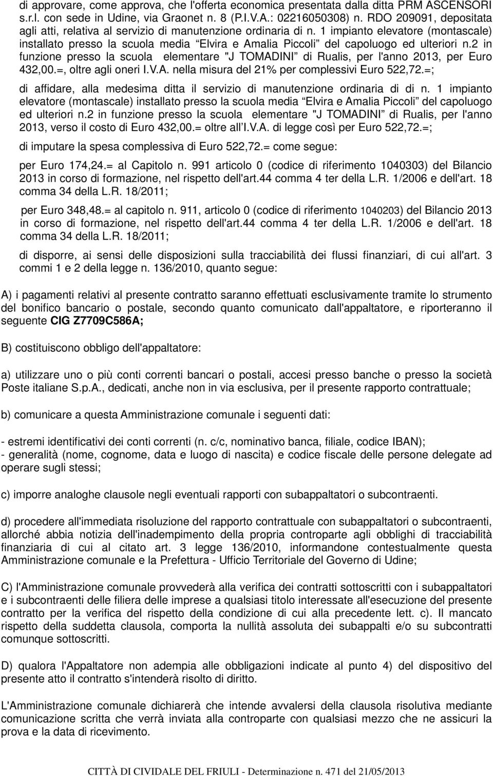 1 impianto elevatore (montascale) installato presso la scuola media Elvira e Amalia Piccoli del capoluogo ed ulteriori n.