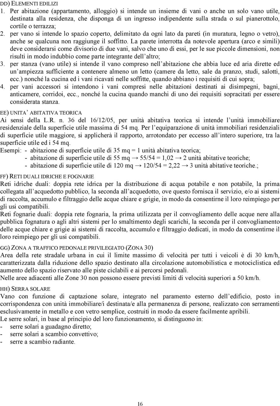 cortile o terrazza; 2. per vano si intende lo spazio coperto, delimitato da ogni lato da pareti (in muratura, legno o vetro), anche se qualcuna non raggiunge il soffitto.