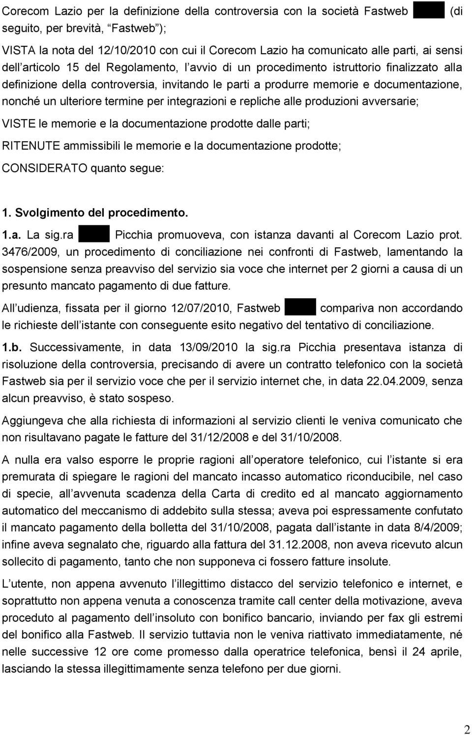 ulteriore termine per integrazioni e repliche alle produzioni avversarie; VISTE le memorie e la documentazione prodotte dalle parti; RITENUTE ammissibili le memorie e la documentazione prodotte;