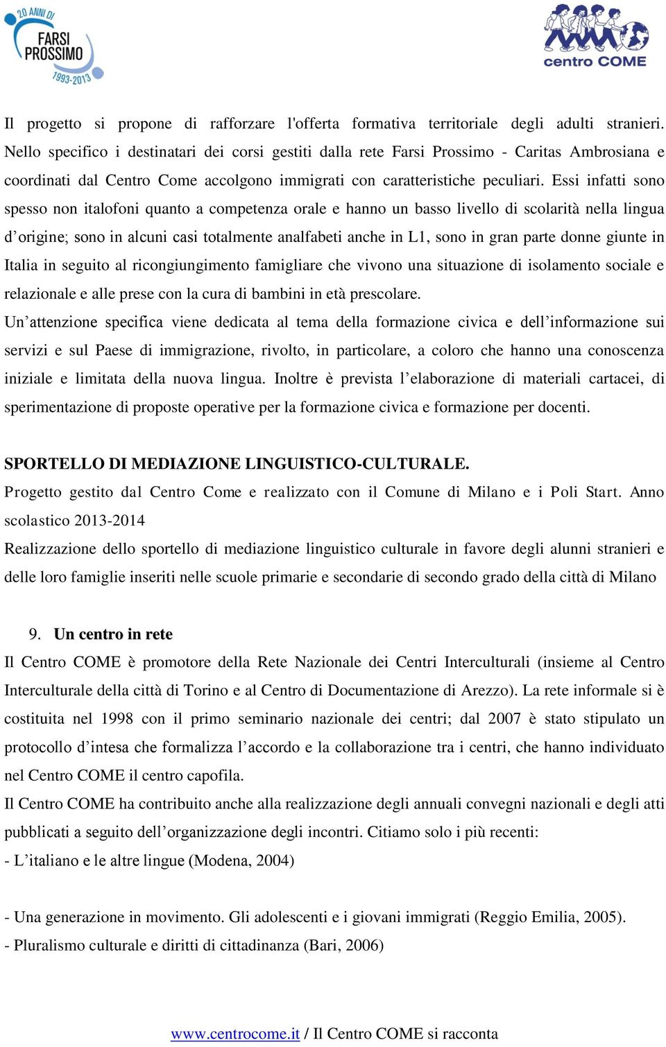 Essi infatti sono spesso non italofoni quanto a competenza orale e hanno un basso livello di scolarità nella lingua d origine; sono in alcuni casi totalmente analfabeti anche in L1, sono in gran