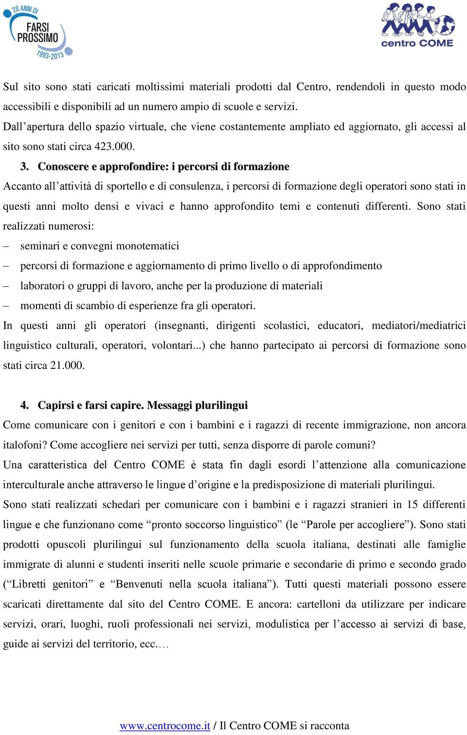 Conoscere e approfondire: i percorsi di formazione Accanto all attività di sportello e di consulenza, i percorsi di formazione degli operatori sono stati in questi anni molto densi e vivaci e hanno