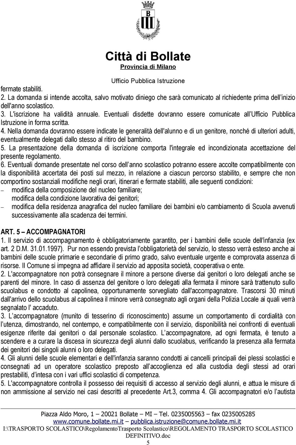 Nella domanda dovranno essere indicate le generalità dell'alunno e di un genitore, nonché di ulteriori adulti, eventualmente delegati dallo stesso al ritiro del bambino. 5.