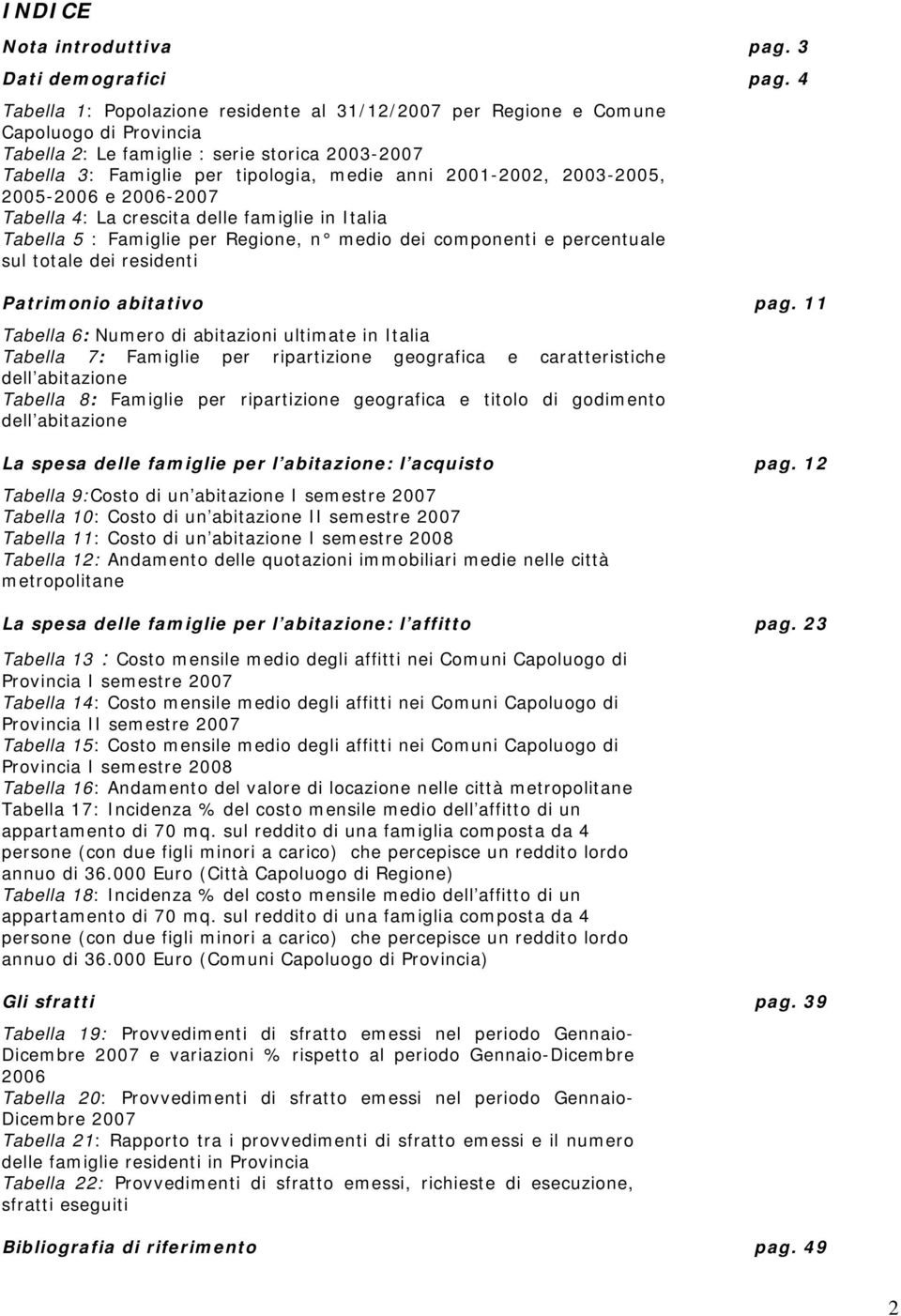 2003-2005, 2005-2006 e 2006-2007 Tabella 4: La crescita delle famiglie in Italia Tabella 5 : Famiglie per Regione, n medio dei componenti e percentuale sul totale dei residenti Patrimonio abitativo