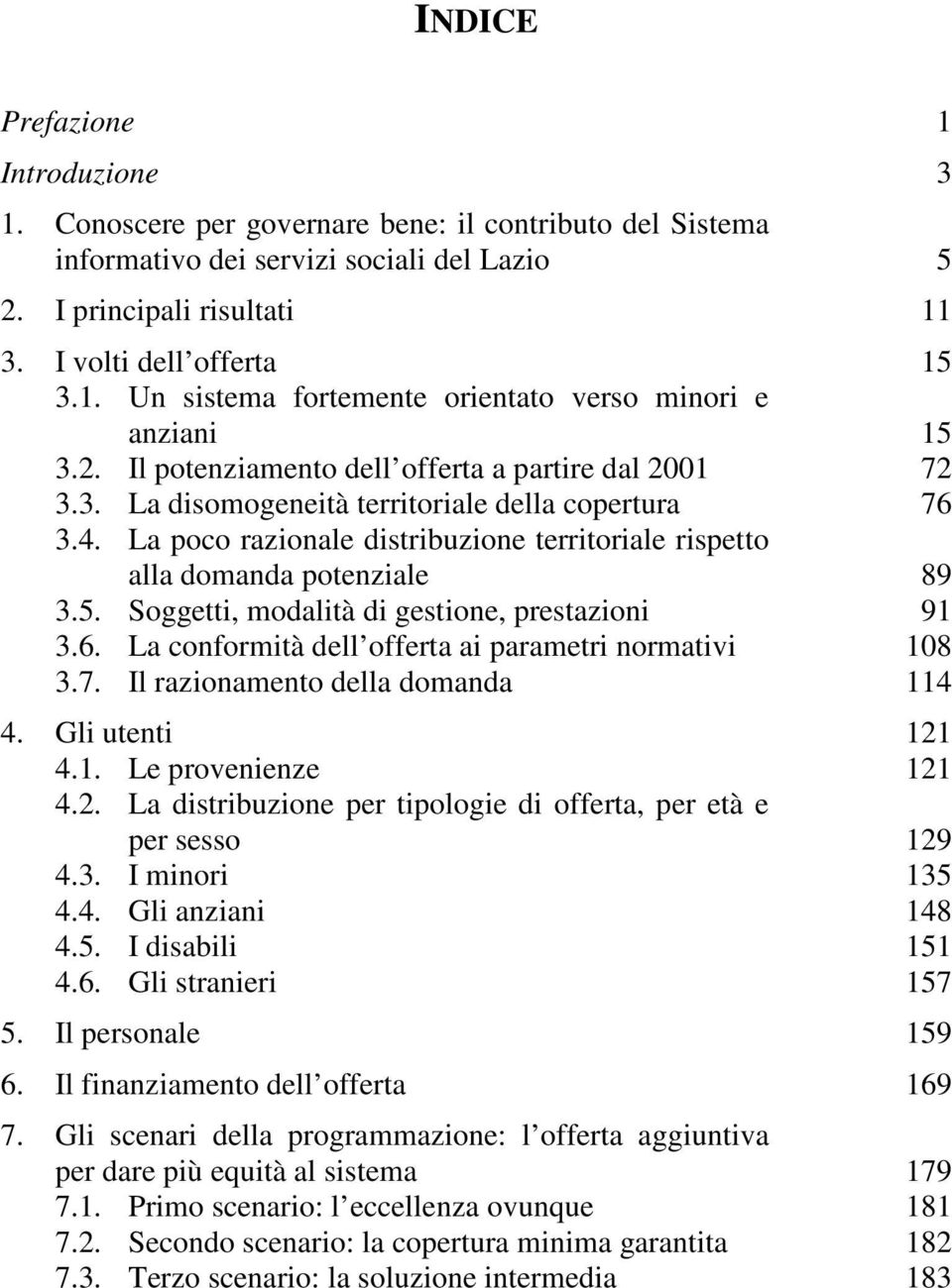 Soggetti, modalità di gestione, prestazioni 91 3.6. La conformità dell offerta ai parametri normativi 108 3.7. Il razionamento della domanda 114 4. Gli utenti 121