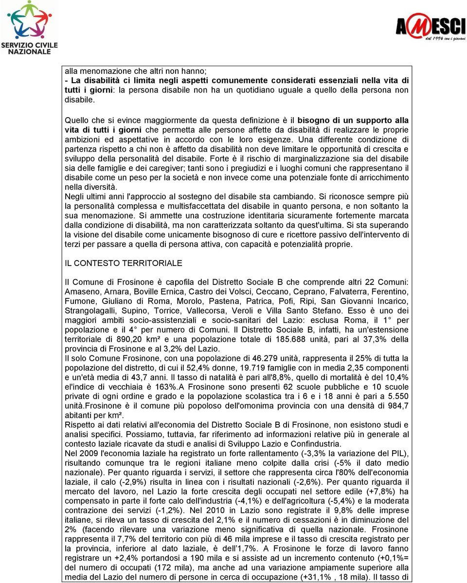 Quello che si evince maggiormente da questa definizione è il bisogno di un supporto alla vita di tutti i giorni che permetta alle persone affette da disabilità di realizzare le proprie ambizioni ed