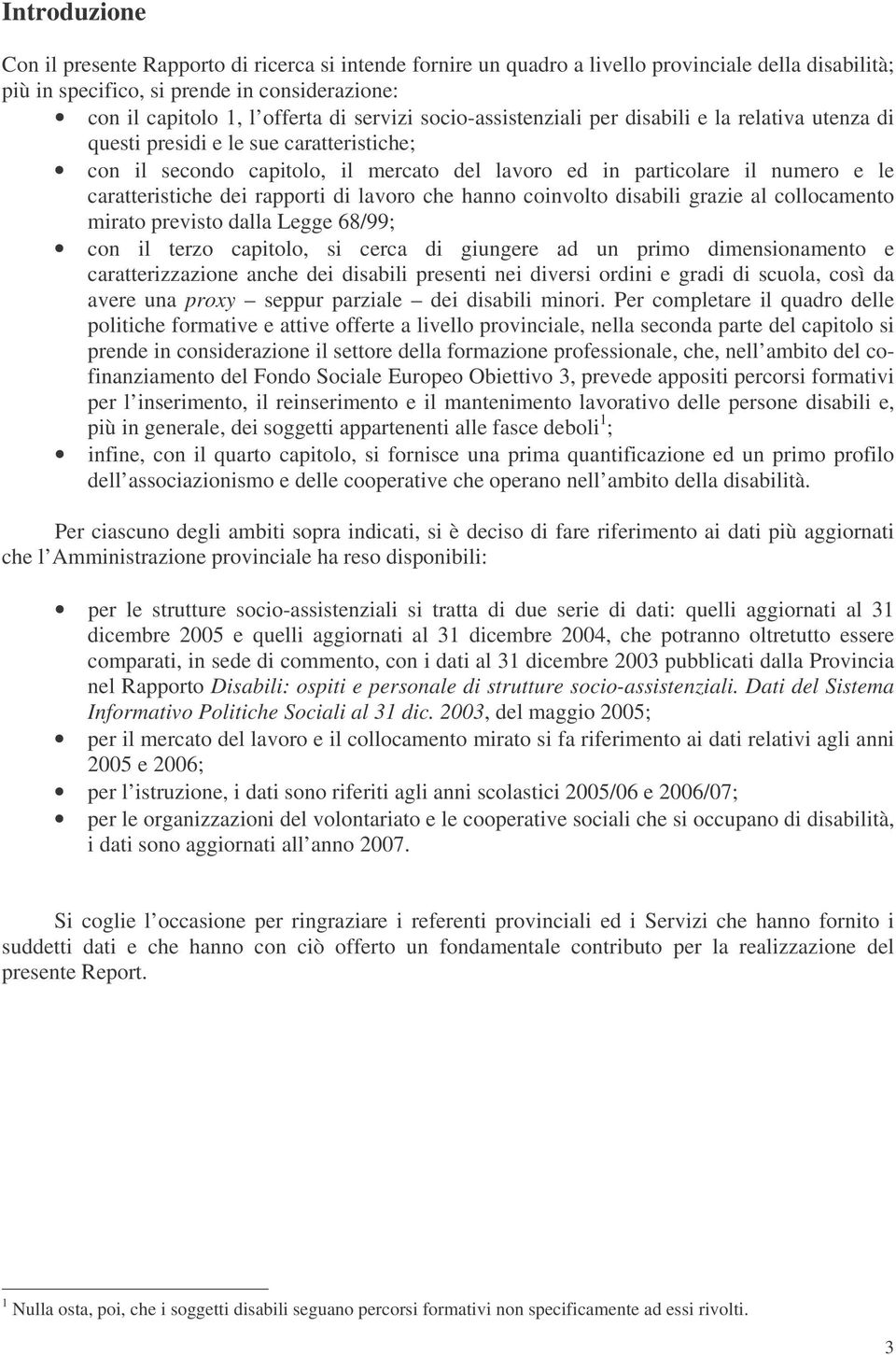 caratteristiche dei rapporti di lavoro che hanno coinvolto disabili grazie al collocamento mirato previsto dalla Legge 68/99; con il terzo capitolo, si cerca di giungere ad un primo dimensionamento e