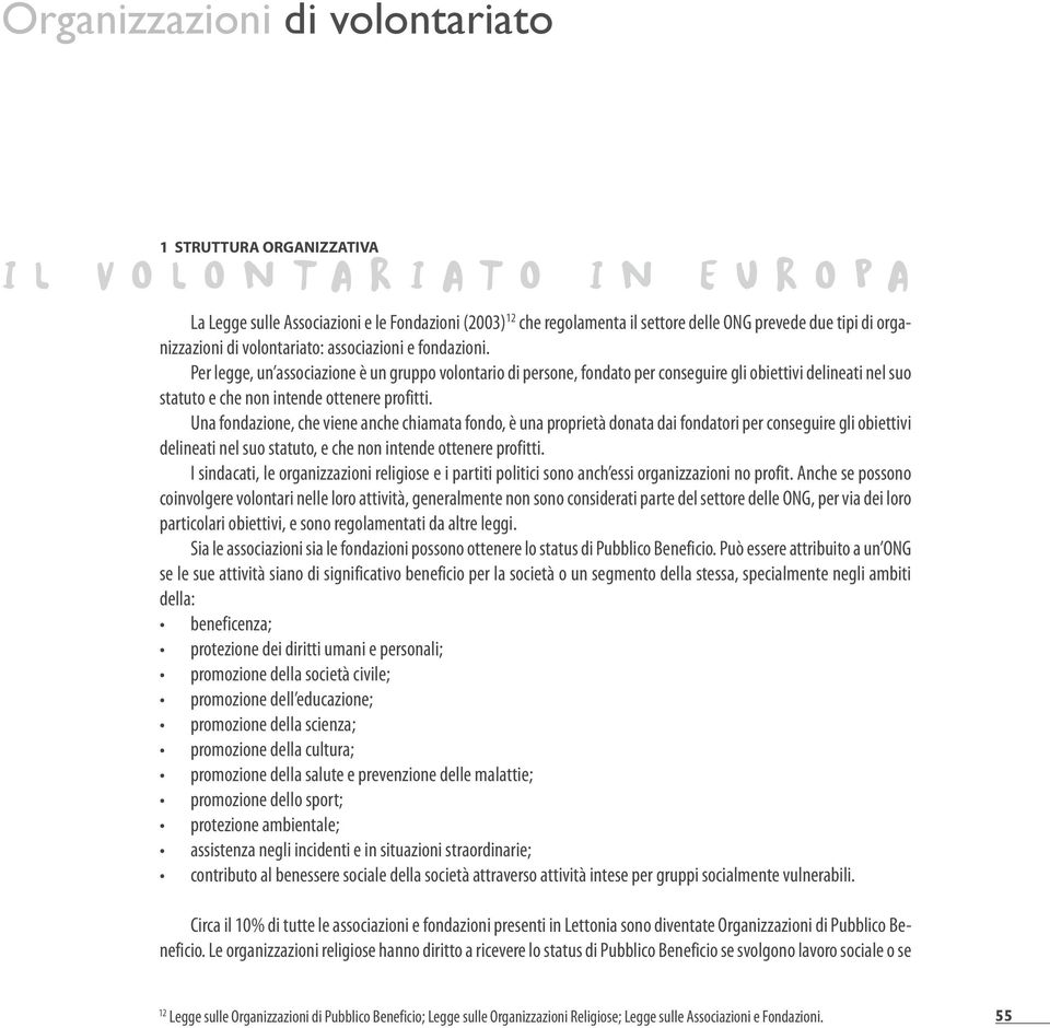 Per legge, un associazione è un gruppo volontario di persone, fondato per conseguire gli obiettivi delineati nel suo statuto e che non intende ottenere profitti.