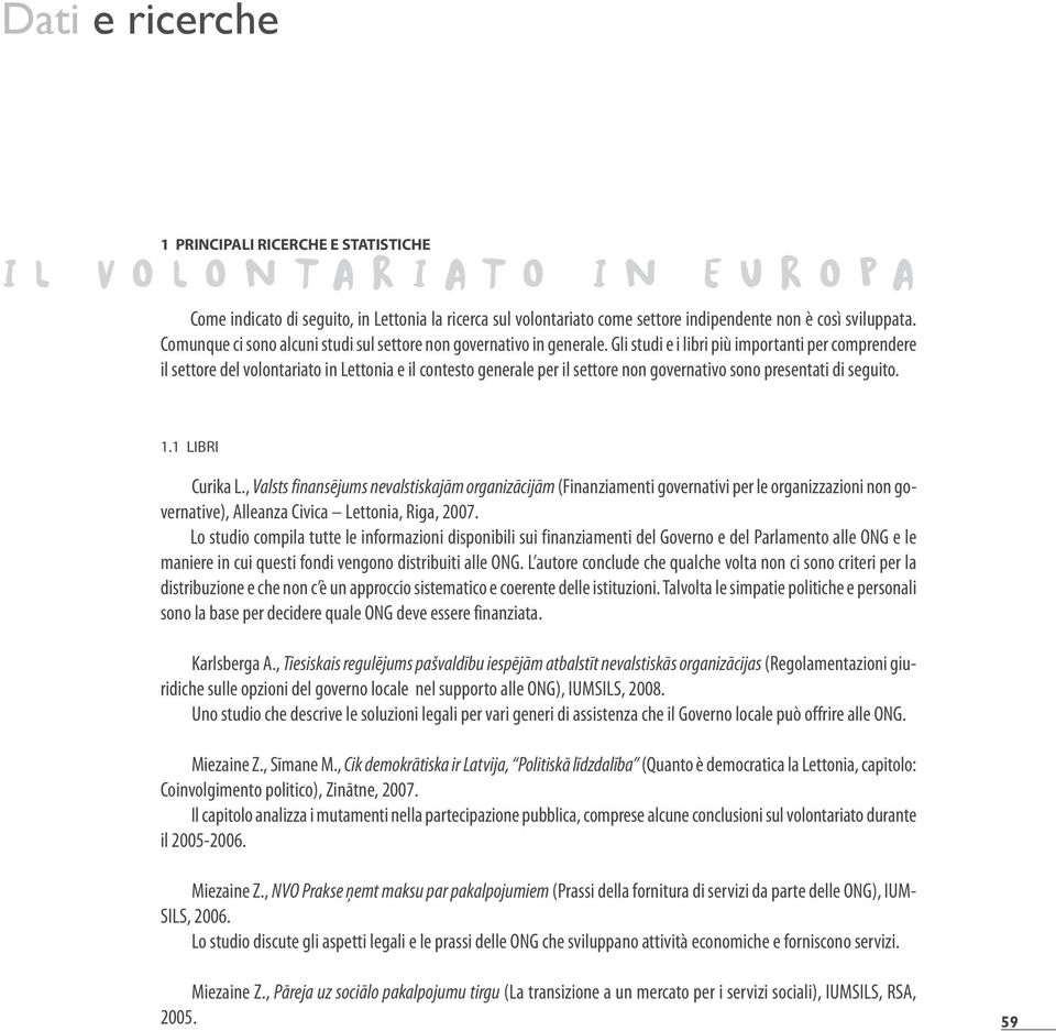 Gli studi e i libri più importanti per comprendere il settore del volontariato in Lettonia e il contesto generale per il settore non governativo sono presentati di seguito. 1.1 LIBRI Curika L.