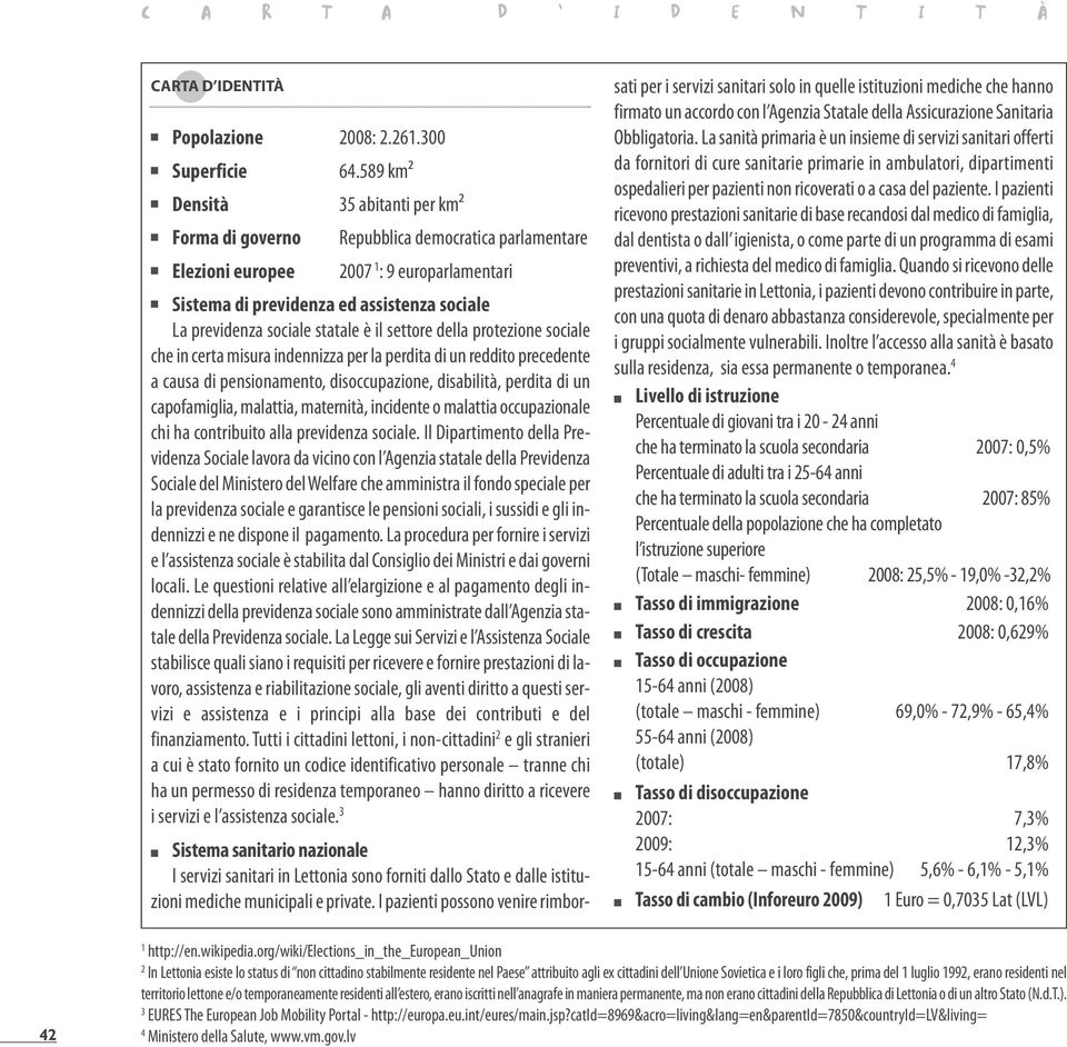 statale è il settore della protezione sociale che in certa misura indennizza per la perdita di un reddito precedente a causa di pensionamento, disoccupazione, disabilità, perdita di un capofamiglia,