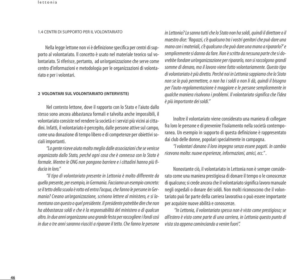 Si riferisce, pertanto, ad un organizzazione che serve come centro d informazioni e metodologia per le organizzazioni di volontariato e per i volontari.