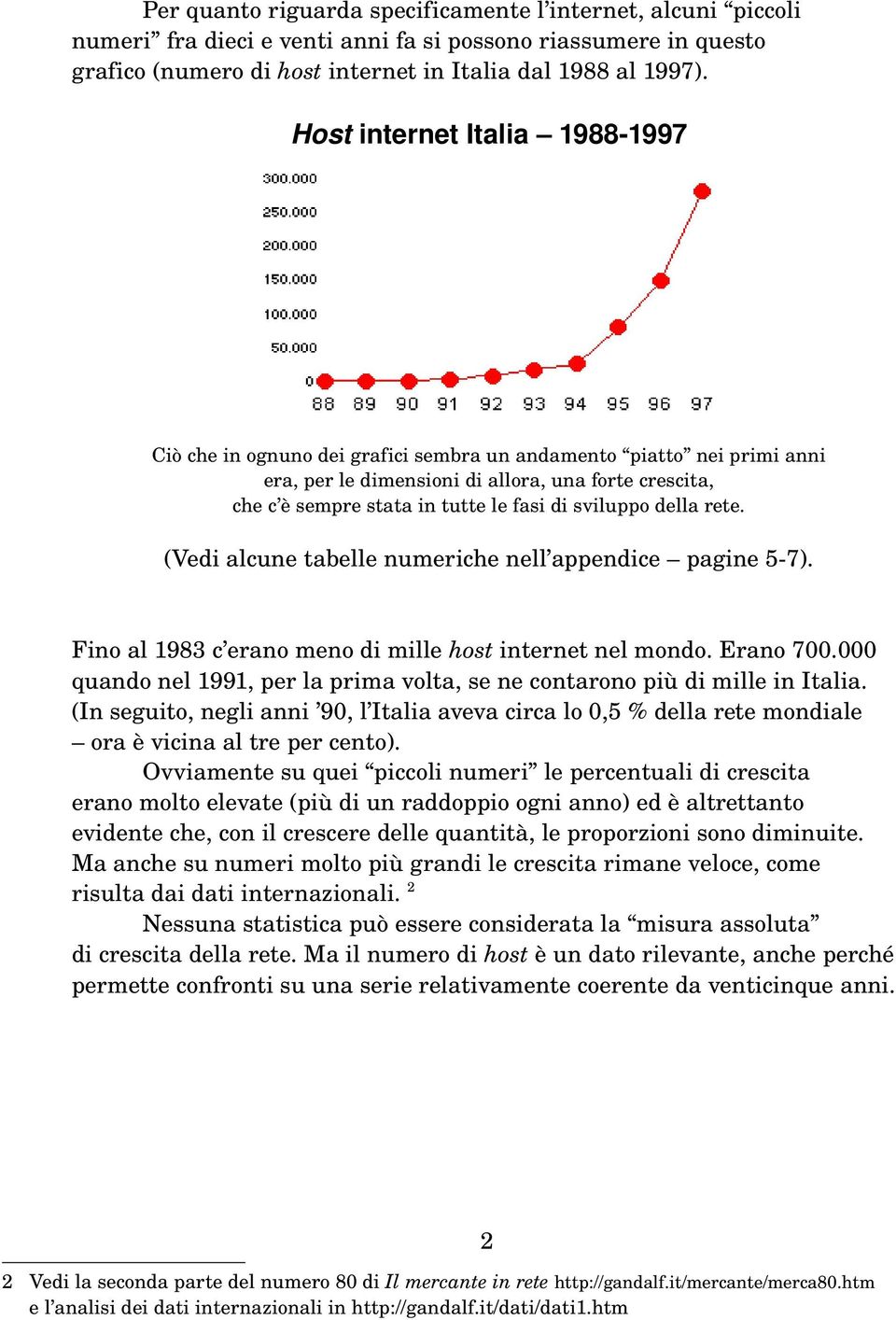 sviluppo della rete. (Vedi alcune tabelle numeriche nell appendice pagine 5 7). Fino al 1983 c erano meno di mille host internet nel mondo. Erano 700.