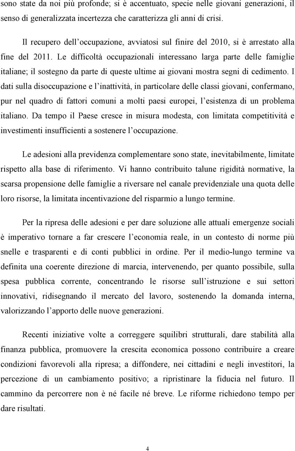 Le difficoltà occupazionali interessano larga parte delle famiglie italiane; il sostegno da parte di queste ultime ai giovani mostra segni di cedimento.