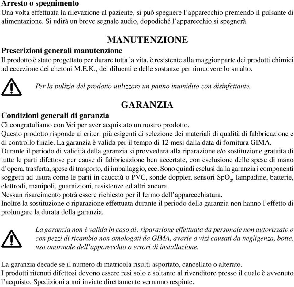 MANUTENZIONE Prescrizioni generali manutenzione Il prodotto è stato progettato per durare tutta la vita, è resistente alla maggior parte dei prodotti chimici ad eccezione dei chetoni M.E.K.