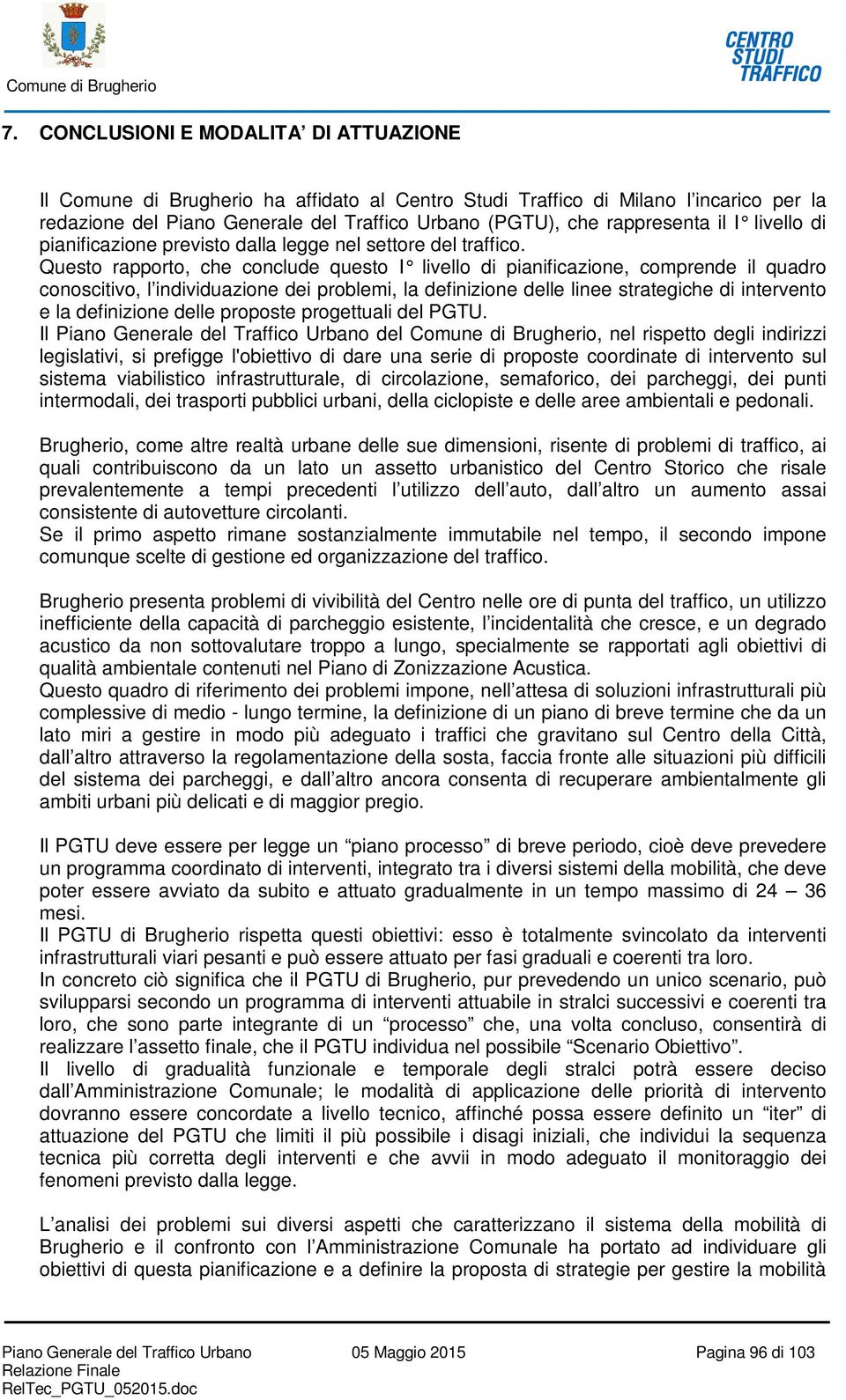 Questo rapporto, che conclude questo I livello di pianificazione, comprende il quadro conoscitivo, l individuazione dei problemi, la definizione delle linee strategiche di intervento e la definizione