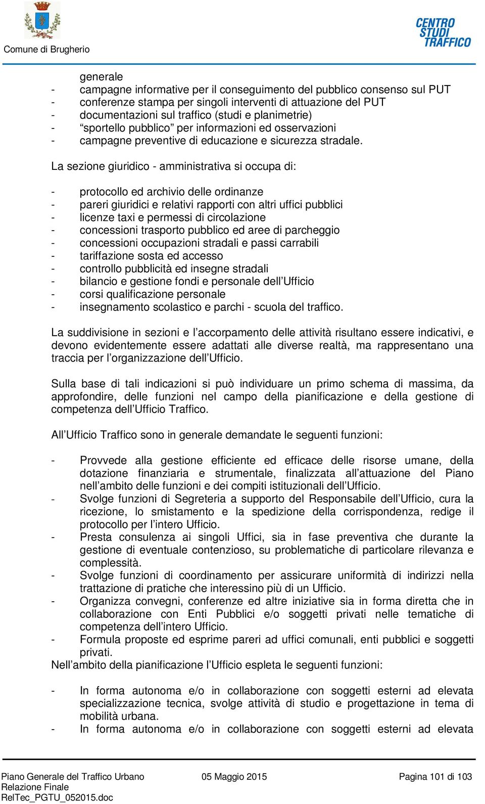 La sezione giuridico - amministrativa si occupa di: - protocollo ed archivio delle ordinanze - pareri giuridici e relativi rapporti con altri uffici pubblici - licenze taxi e permessi di circolazione