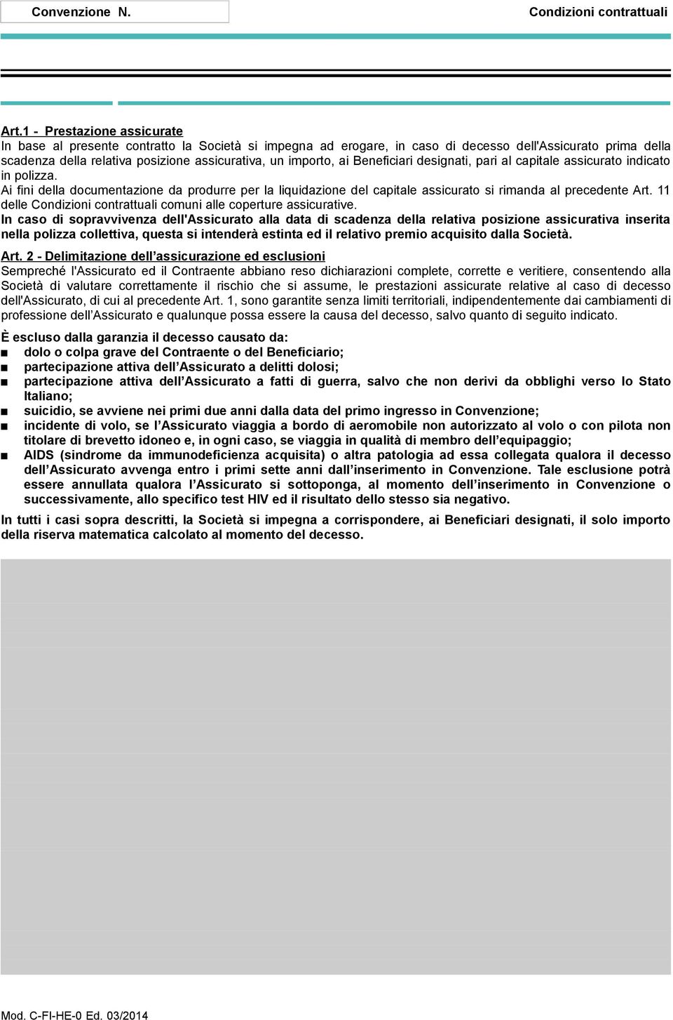 ai Beneficiari designati, pari al capitale assicurato indicato in polizza. Ai fini della documentazione da produrre per la liquidazione del capitale assicurato si rimanda al precedente Art.