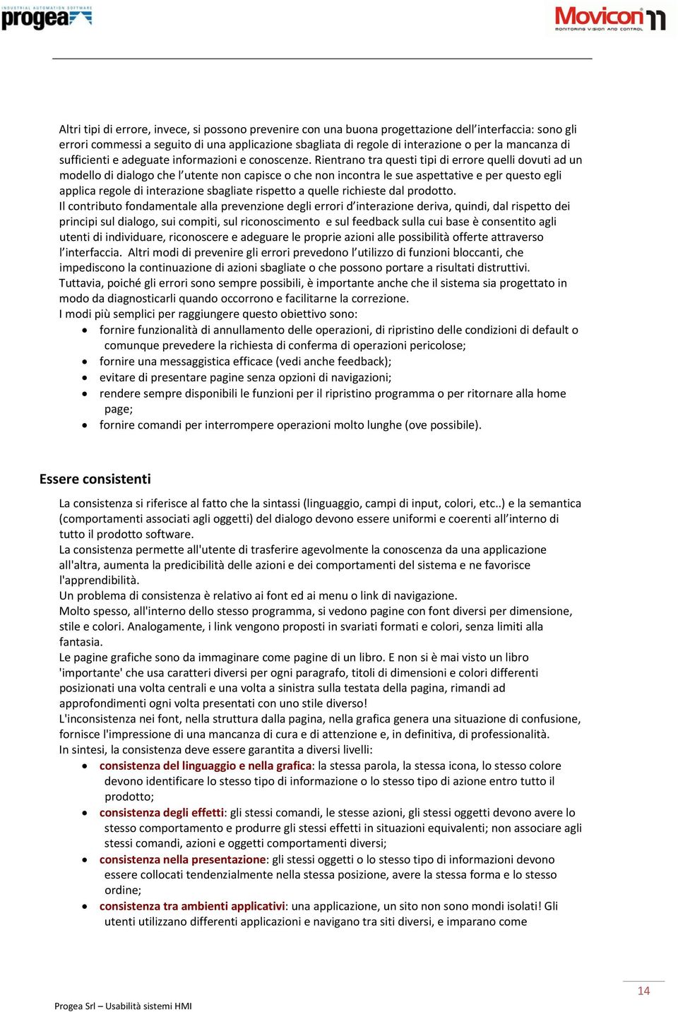 Rientrano tra questi tipi di errore quelli dovuti ad un modello di dialogo che l utente non capisce o che non incontra le sue aspettative e per questo egli applica regole di interazione sbagliate