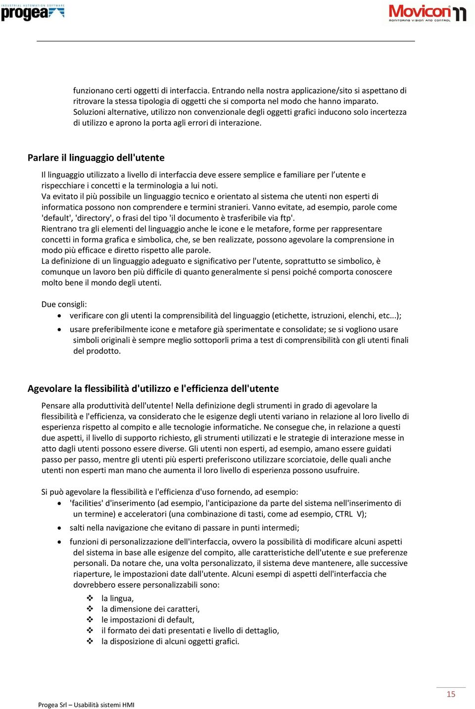 Parlare il linguaggio dell'utente Il linguaggio utilizzato a livello di interfaccia deve essere semplice e familiare per l utente e rispecchiare i concetti e la terminologia a lui noti.