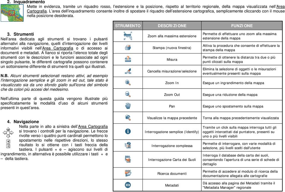 Strumenti Nell area dedicata agli strumenti si trovano i pulsanti alternativi alla navigazione, quelli d interrogazione dei livelli informativi visibili nell Area Cartografia o di accesso ai