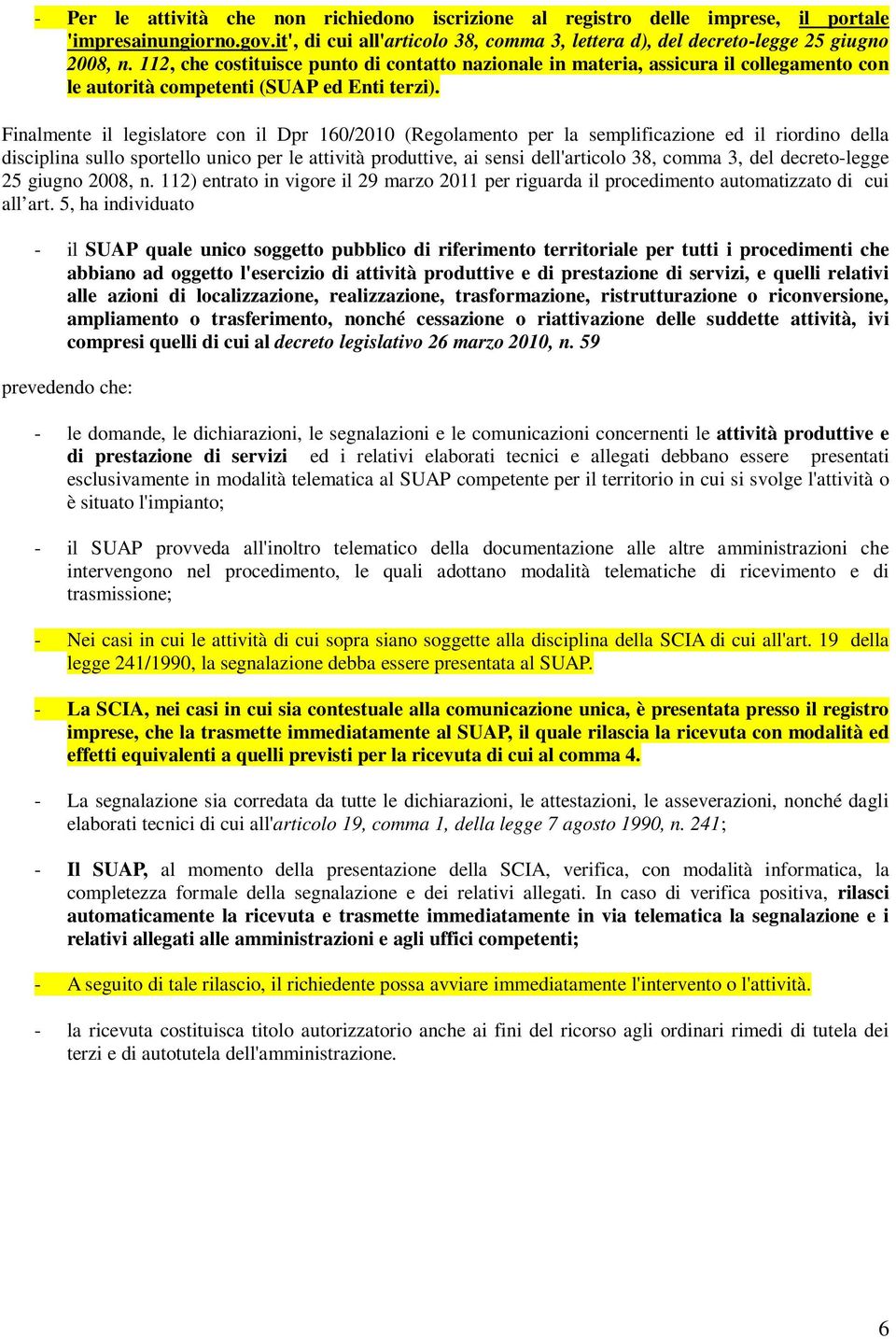 Finalmente il legislatore con il Dpr 160/2010 (Regolamento per la semplificazione ed il riordino della disciplina sullo sportello unico per le attività produttive, ai sensi dell'articolo 38, comma 3,