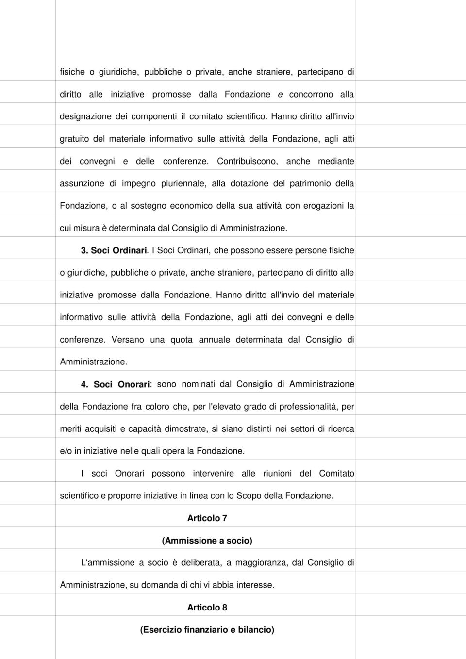 Contribuiscono, anche mediante assunzione di impegno pluriennale, alla dotazione del patrimonio della Fondazione, o al sostegno economico della sua attività con erogazioni la cui misura è determinata