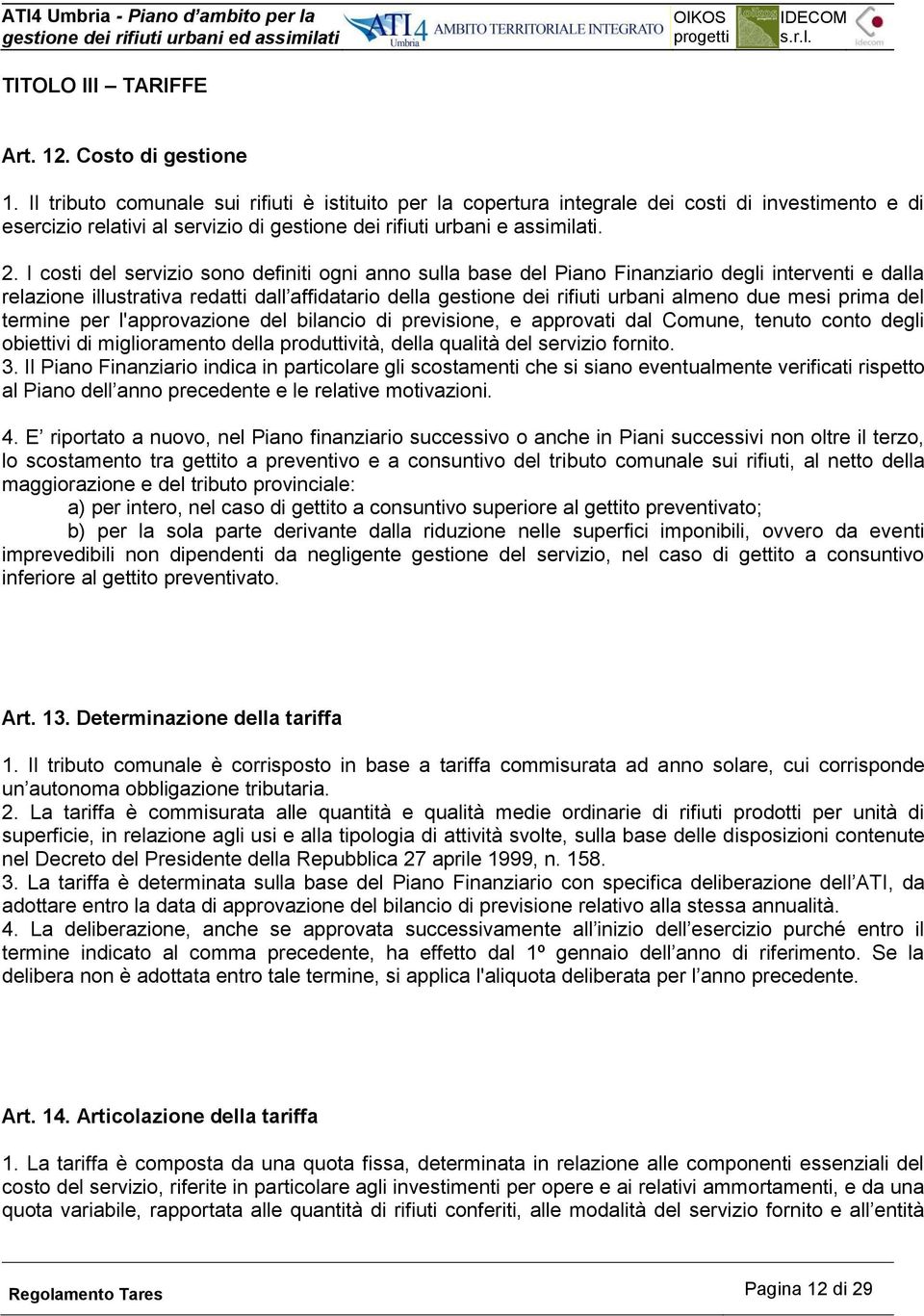 I costi del servizio sono definiti ogni anno sulla base del Piano Finanziario degli interventi e dalla relazione illustrativa redatti dall affidatario della gestione dei rifiuti urbani almeno due