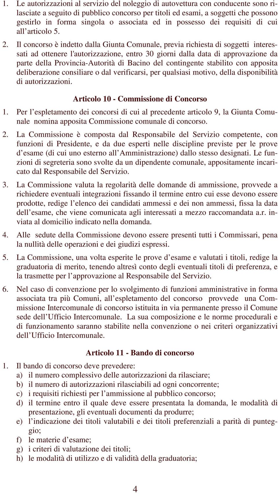 Il concorso è indetto dalla Giunta Comunale, previa richiesta di soggetti interessati ad ottenere l'autorizzazione, entro 30 giorni dalla data di approvazione da parte della Provincia-Autorità di