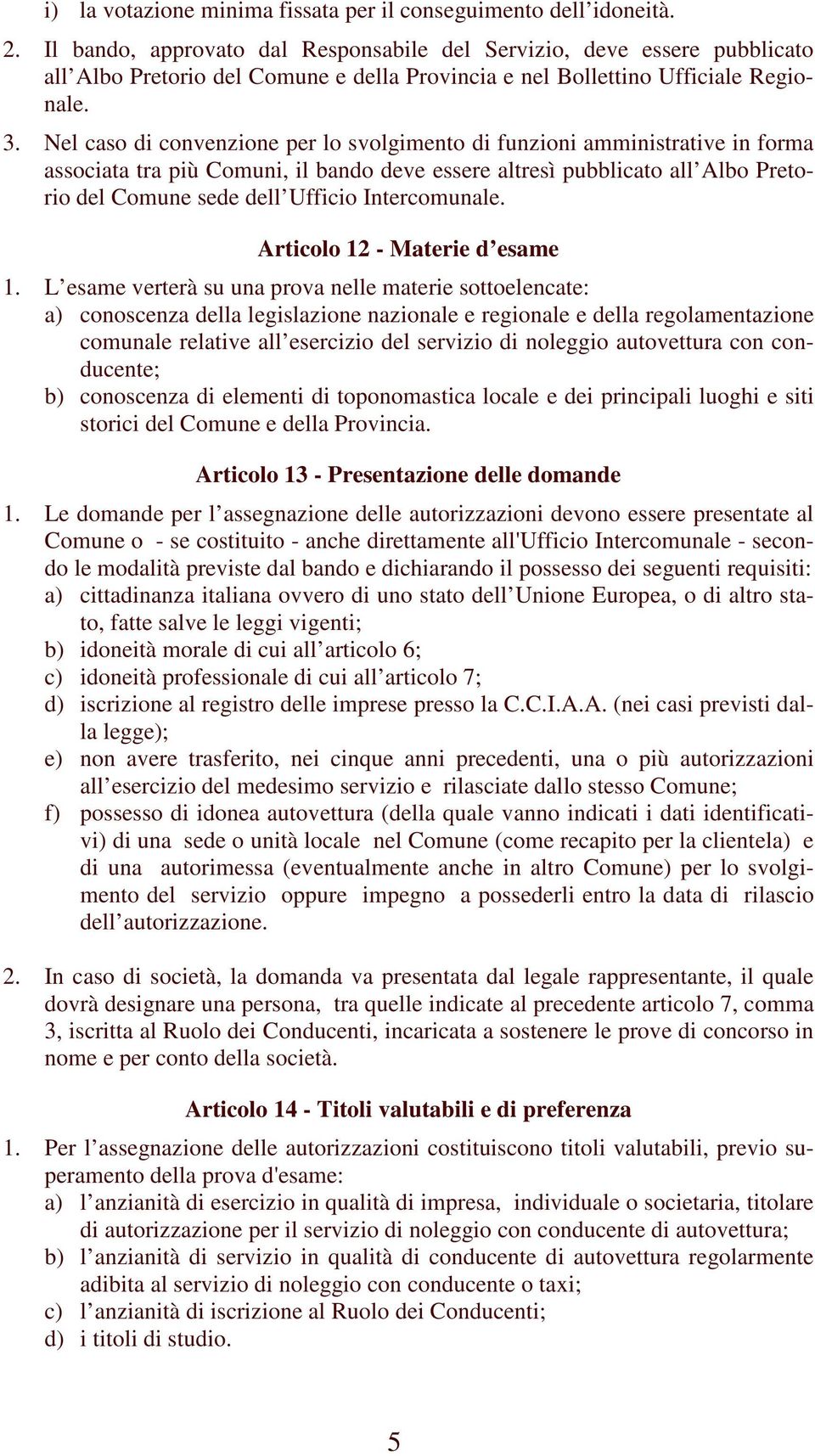 Nel caso di convenzione per lo svolgimento di funzioni amministrative in forma associata tra più Comuni, il bando deve essere altresì pubblicato all Albo Pretorio del Comune sede dell Ufficio