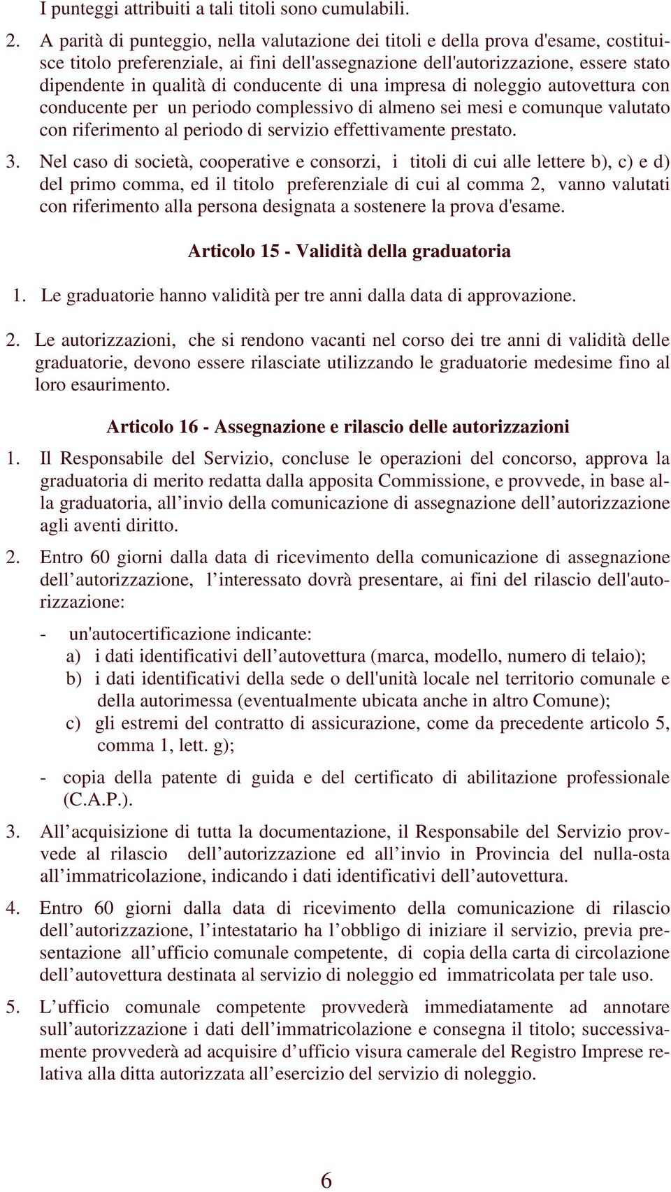 conducente di una impresa di noleggio autovettura con conducente per un periodo complessivo di almeno sei mesi e comunque valutato con riferimento al periodo di servizio effettivamente prestato. 3.