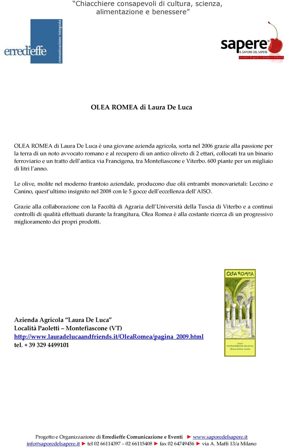 Le olive, molite nel moderno frantoio aziendale, producono due olii entrambi monovarietali: Leccino e Canino, quest ultimo insignito nel 2008 con le 5 gocce dell eccellenza dell AISO.