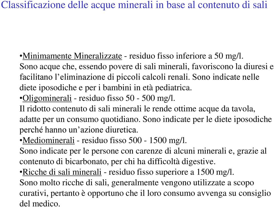 Oligominerali - residuo fisso 50-500 mg/l. Il ridotto contenuto di sali minerali le rende ottime acque da tavola, adatte per un consumo quotidiano.