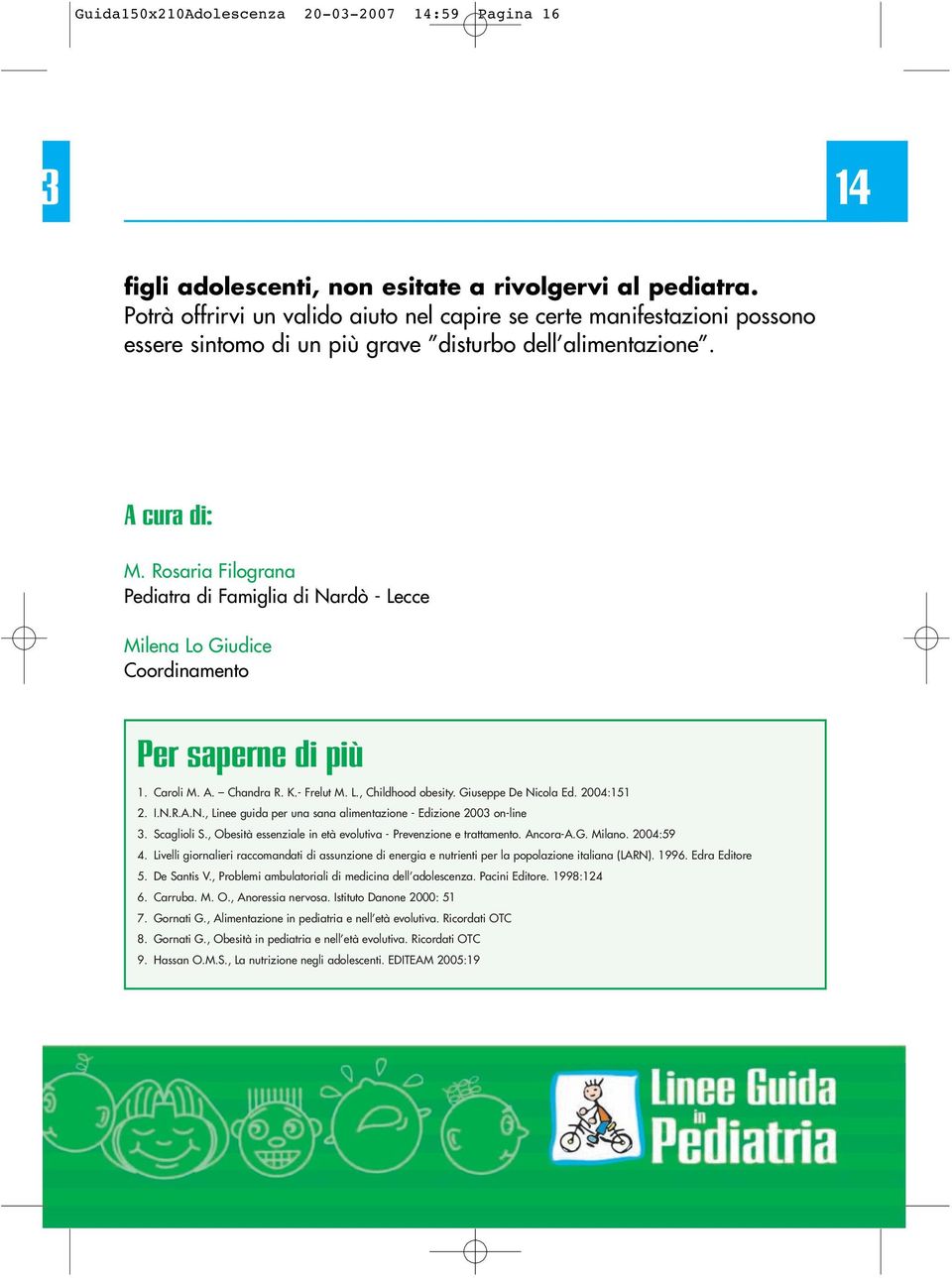 Rosaria Filograna Pediatra di Famiglia di Nardò - Lecce Milena Lo Giudice Coordinamento Per saperne di più 1. Caroli M. A. Chandra R. K.- Frelut M. L., Childhood obesity. Giuseppe De Nicola Ed.