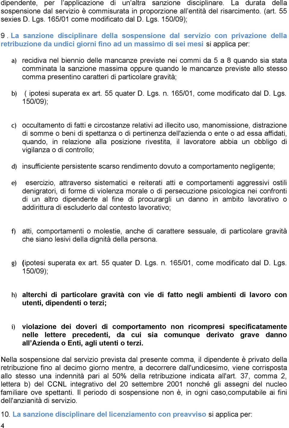 La sanzione disciplinare della sospensione dal servizio con privazione della retribuzione da undici giorni fino ad un massimo di sei mesi si applica per: a) recidiva nel biennio delle mancanze