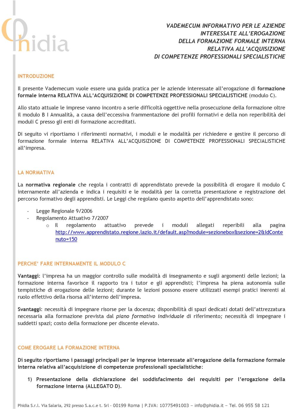 Allo stato attuale le imprese vanno incontro a serie difficoltà oggettive nella prosecuzione della formazione oltre il modulo B I Annualità, a causa dell eccessiva frammentazione dei profili